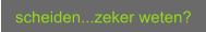 scheiden...zeker weten?